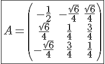 5$\fbox{A=\(\begin{tabular}{ccc}&-\frac{1}{2}&-\frac{\sqrt6}{4}&\frac{\sqrt6}{4}\\&\frac{\sqrt6}{4}&\frac{1}{4}&\frac{3}{4}\\&-\frac{\sqrt6}{4}&\frac{3}{4}&\frac{1}{4}\\\end{tabular}\)}